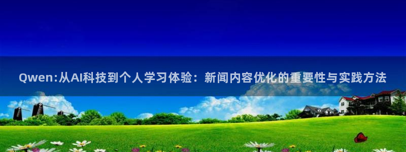 Qwen:从AI科技到个人学习体验：新闻内容优化的重要性与实践方法