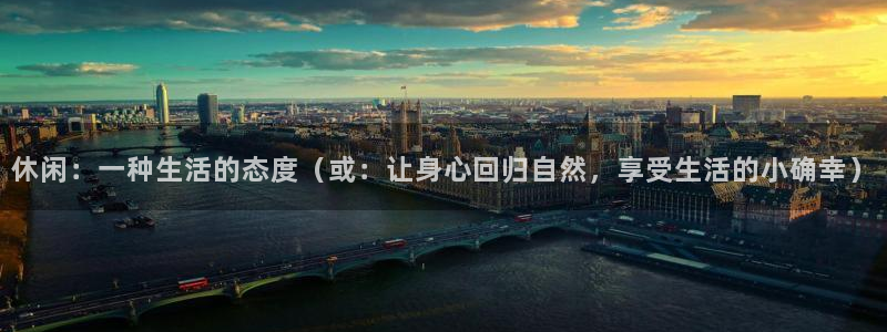 休闲：一种生活的态度（或：让身心回归自然，享受生活的小确幸）