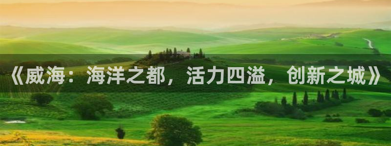 《威海：海洋之都，活力四溢，创新之城》