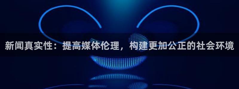 新闻真实性：提高媒体伦理，构建更加公正的社会环境