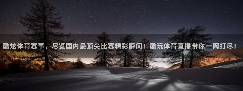 酷炫体育赛事，尽览国内最顶尖比赛精彩瞬间！酷玩体育直播带你一网打尽！