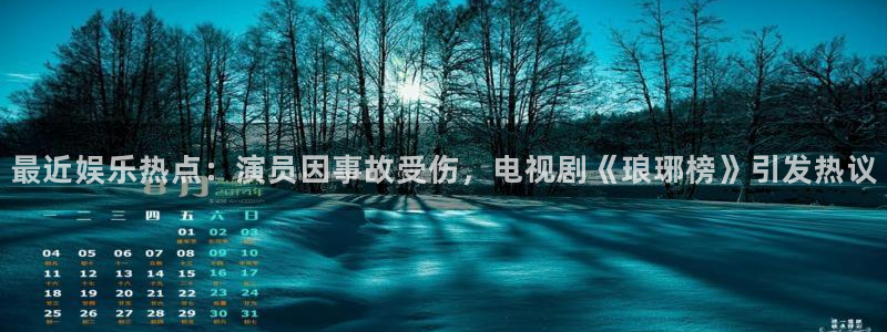 最近娱乐热点：演员因事故受伤，电视剧《琅琊榜》引发热议